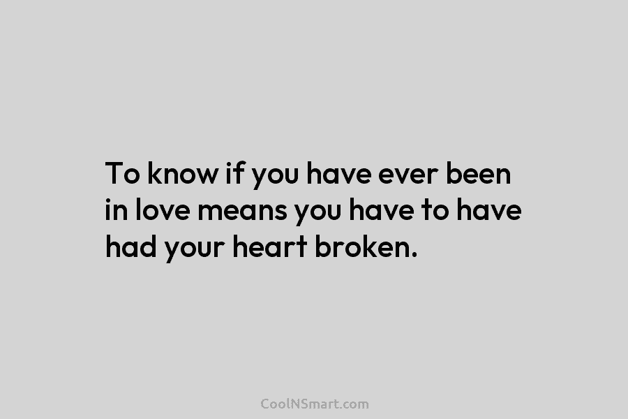 To know if you have ever been in love means you have to have had...