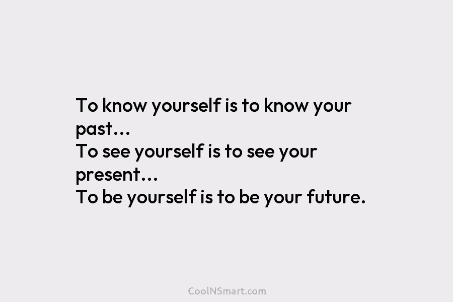 To know yourself is to know your past… To see yourself is to see your present… To be yourself is...