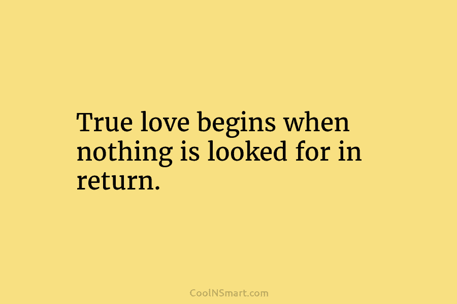 True love begins when nothing is looked for in return.
