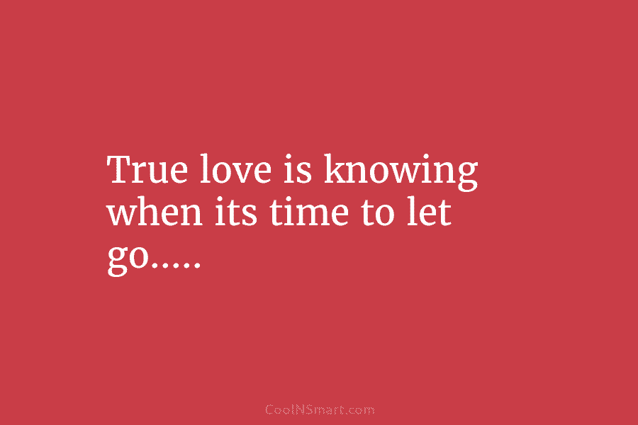 True love is knowing when its time to let go…..