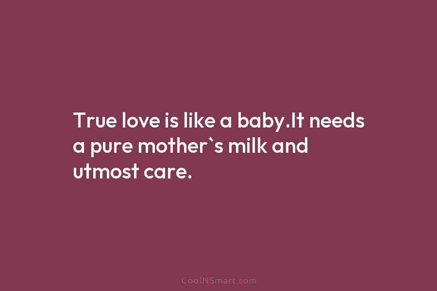 True love is like a baby.It needs a pure mother`s milk and utmost care.