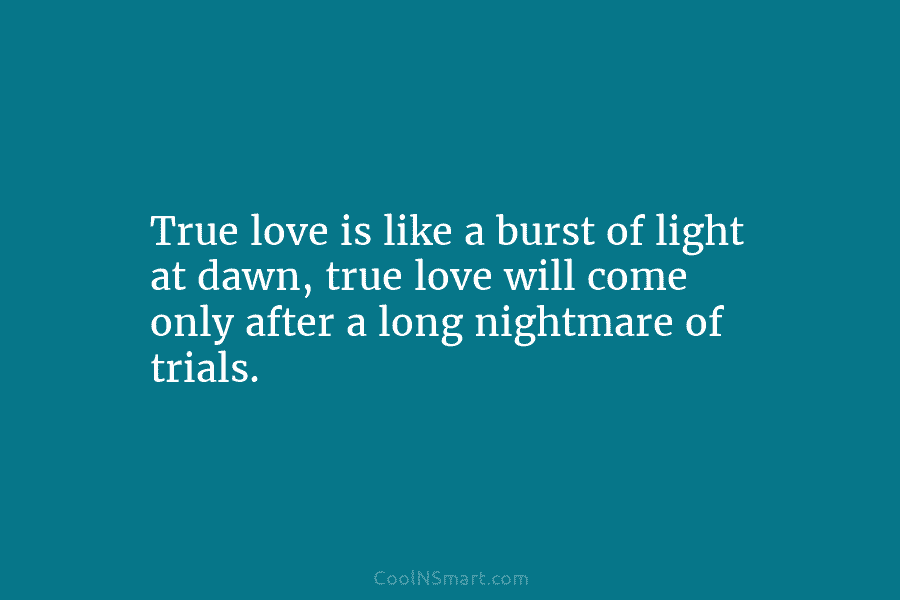 True love is like a burst of light at dawn, true love will come only...