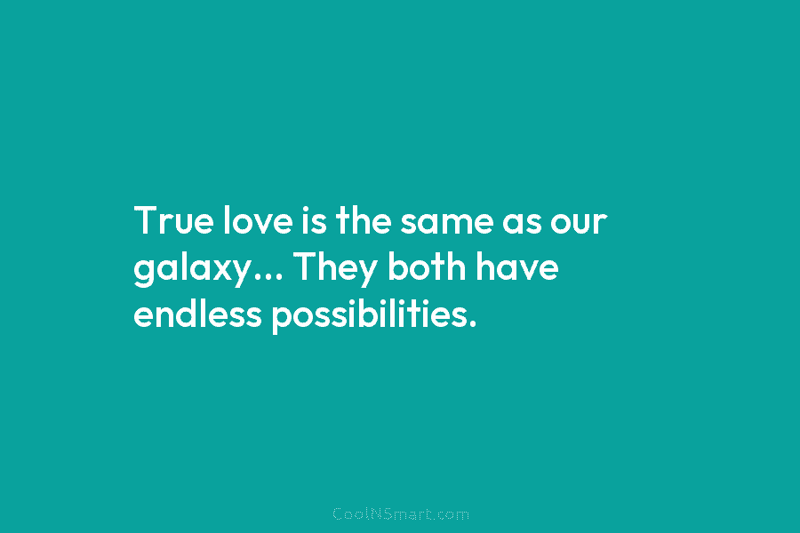 True love is the same as our galaxy… They both have endless possibilities.