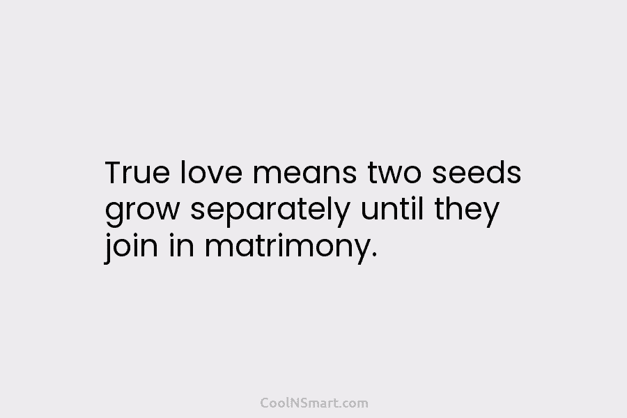 True love means two seeds grow separately until they join in matrimony.
