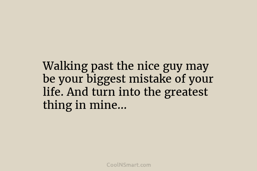 Walking past the nice guy may be your biggest mistake of your life. And turn into the greatest thing in...