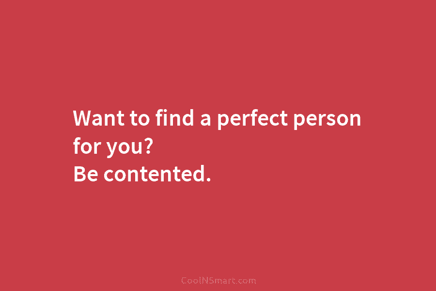 Want to find a perfect person for you? Be contented.