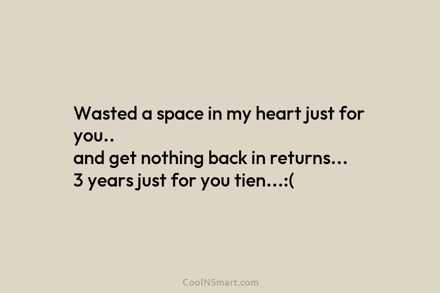 Wasted a space in my heart just for you.. and get nothing back in returns…...