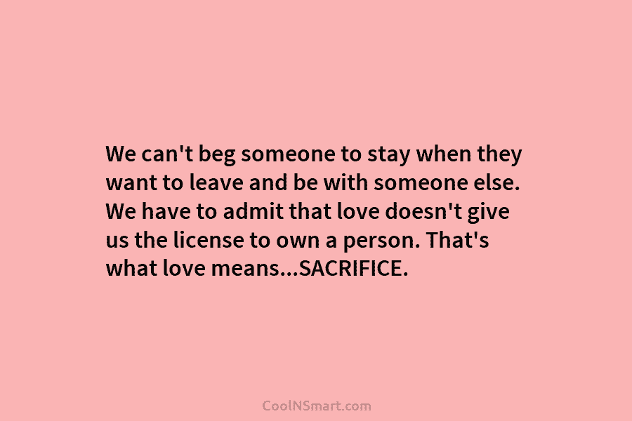 We can’t beg someone to stay when they want to leave and be with someone...
