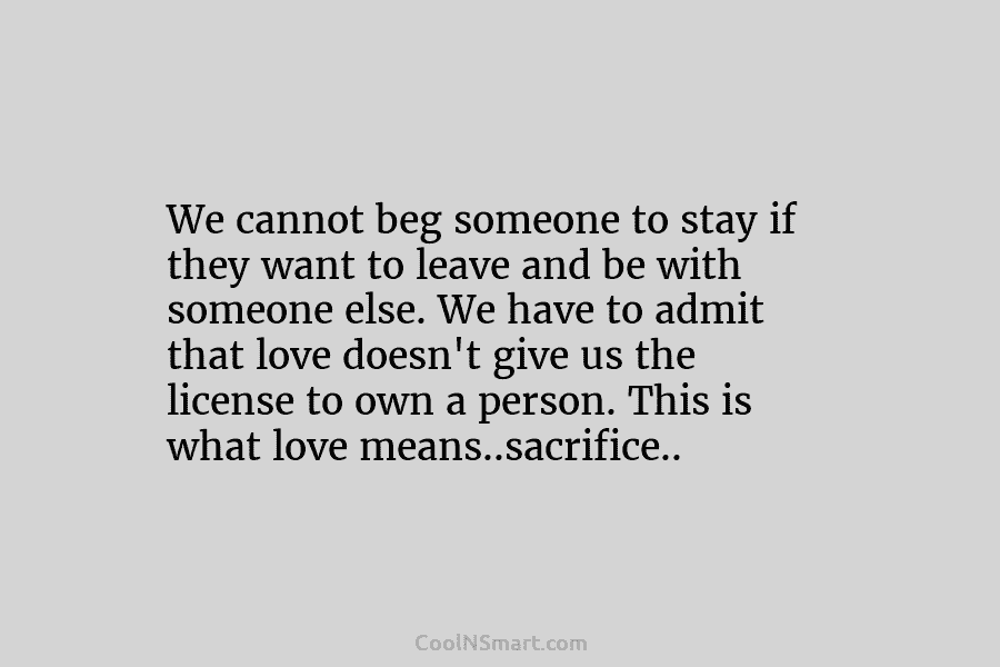 We cannot beg someone to stay if they want to leave and be with someone else. We have to admit...