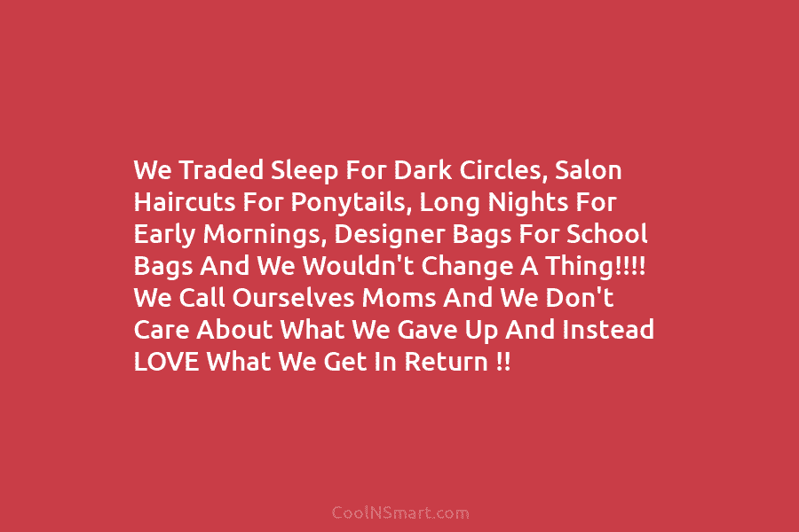 We Traded Sleep For Dark Circles, Salon Haircuts For Ponytails, Long Nights For Early Mornings, Designer Bags For School Bags...
