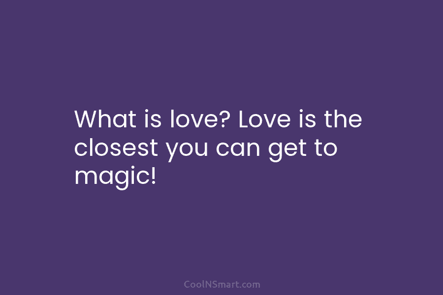 What is love? Love is the closest you can get to magic!