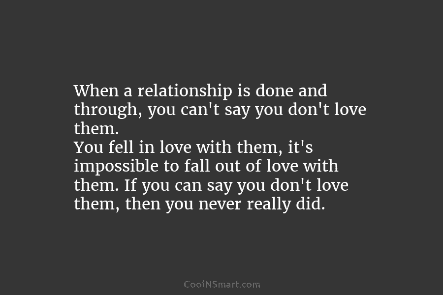 When a relationship is done and through, you can’t say you don’t love them. You fell in love with them,...