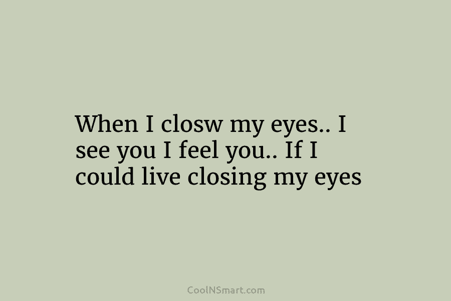 When I closw my eyes.. I see you I feel you.. If I could live...