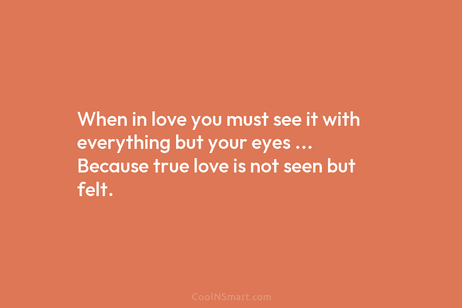 When in love you must see it with everything but your eyes … Because true...