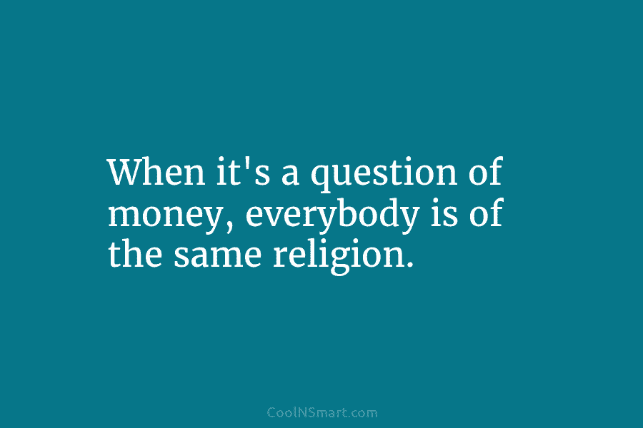 When it’s a question of money, everybody is of the same religion.