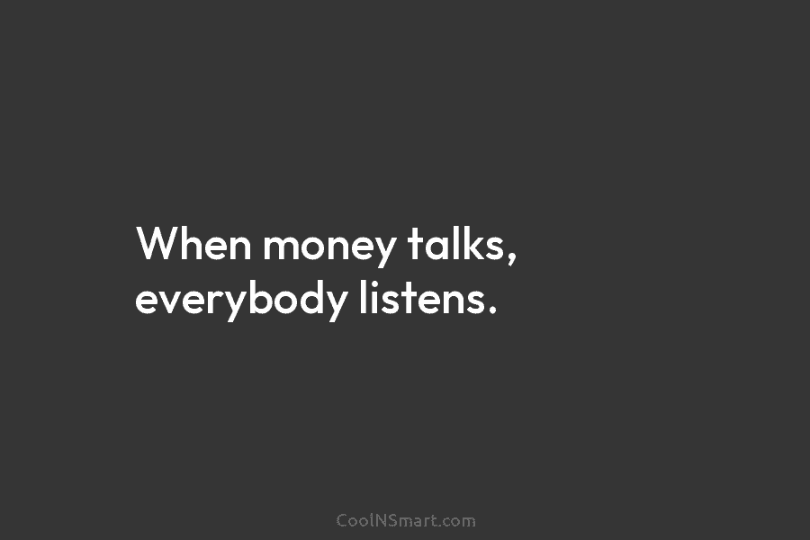 When money talks, everybody listens.