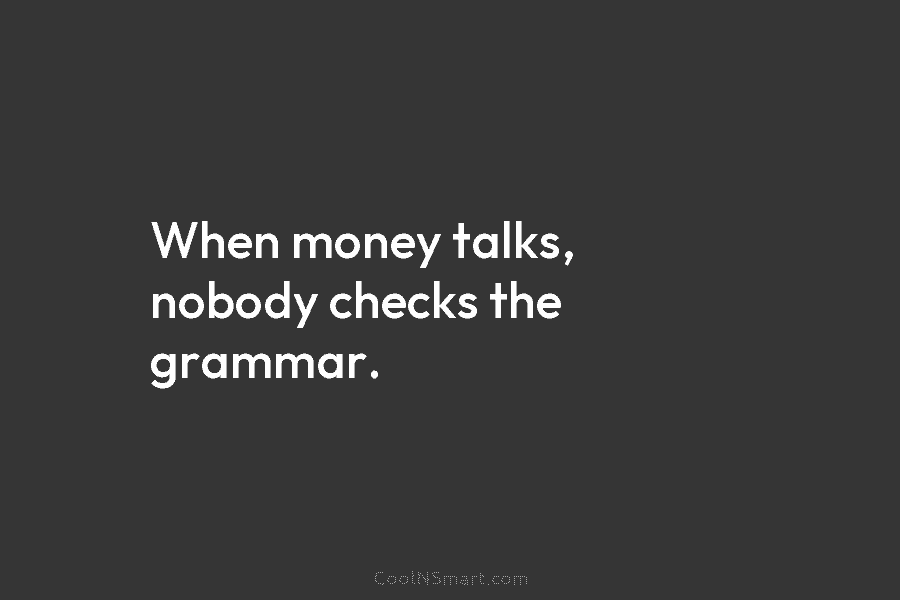 When money talks, nobody checks the grammar.