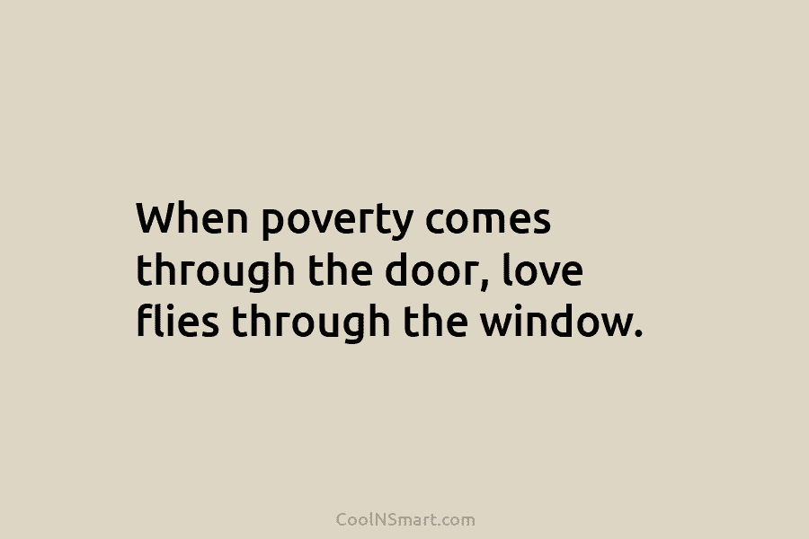 When poverty comes through the door, love flies through the window.