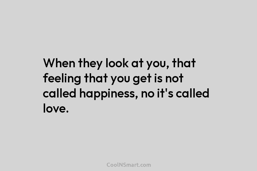 When they look at you, that feeling that you get is not called happiness, no...