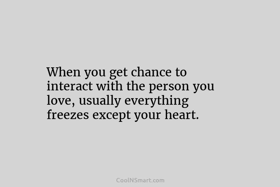 When you get chance to interact with the person you love, usually everything freezes except...