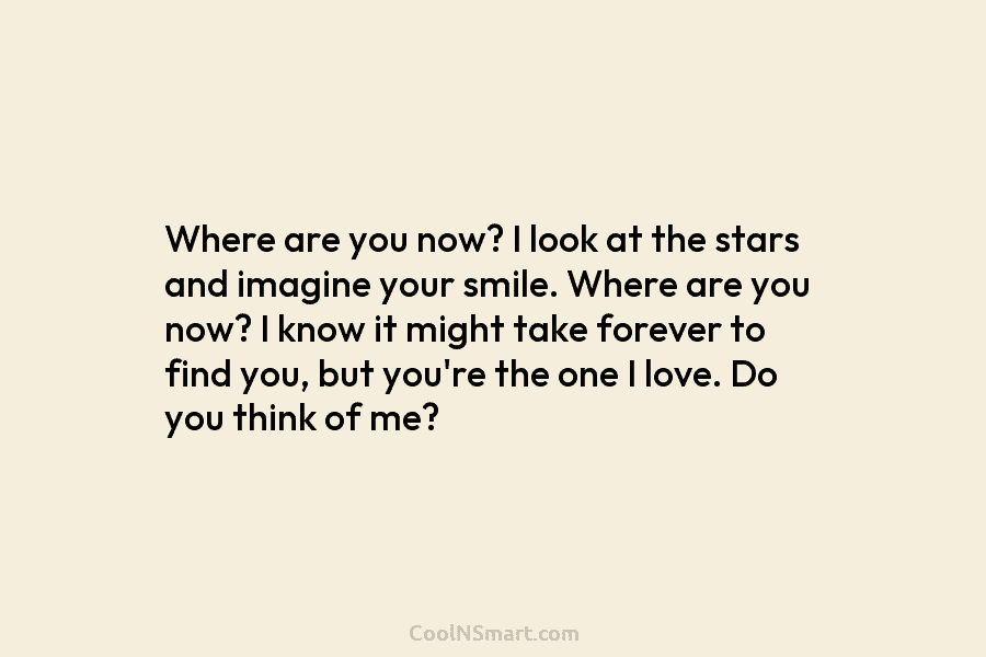 Where are you now? I look at the stars and imagine your smile. Where are you now? I know it...