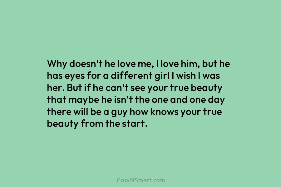 Why doesn’t he love me, I love him, but he has eyes for a different girl I wish I was...