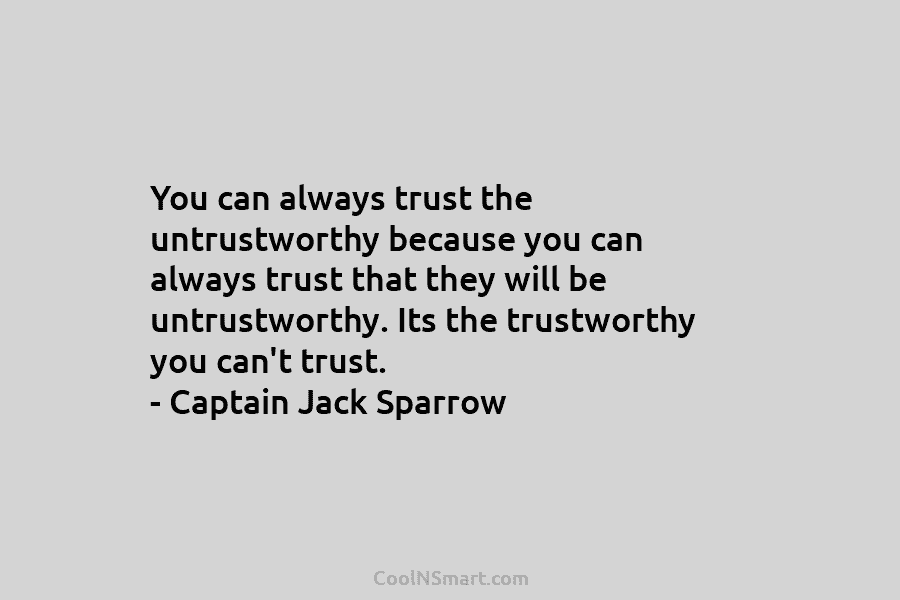 You can always trust the untrustworthy because you can always trust that they will be...