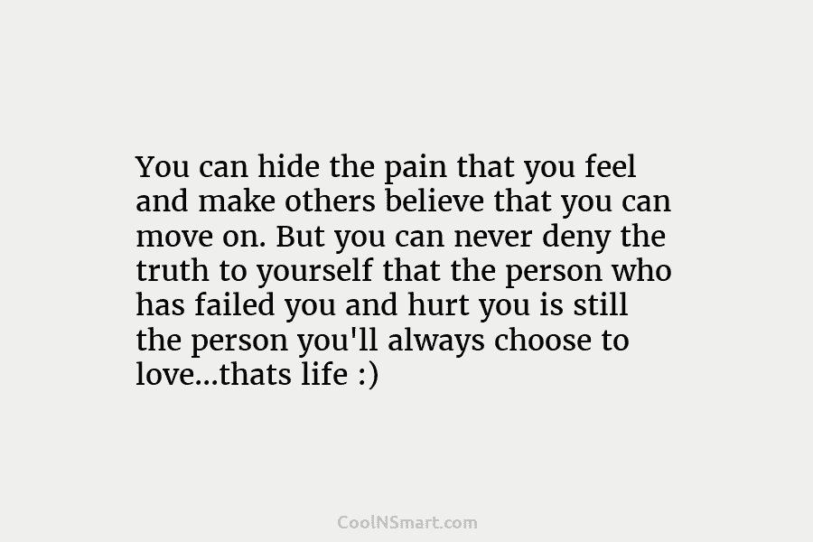 You can hide the pain that you feel and make others believe that you can move on. But you can...