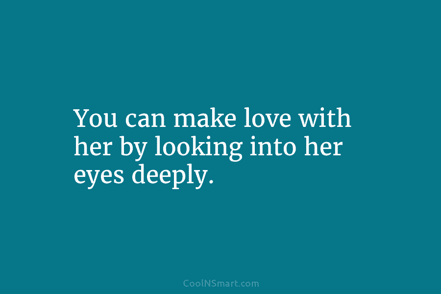 You can make love with her by looking into her eyes deeply.