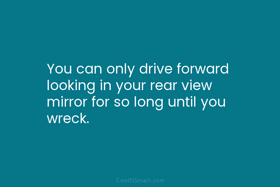 You can only drive forward looking in your rear view mirror for so long until...