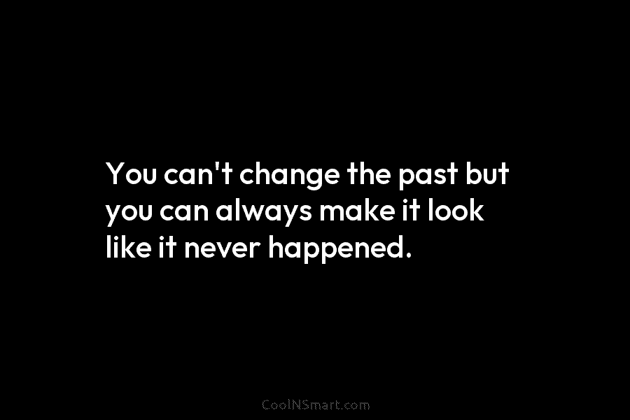 You can’t change the past but you can always make it look like it never happened.