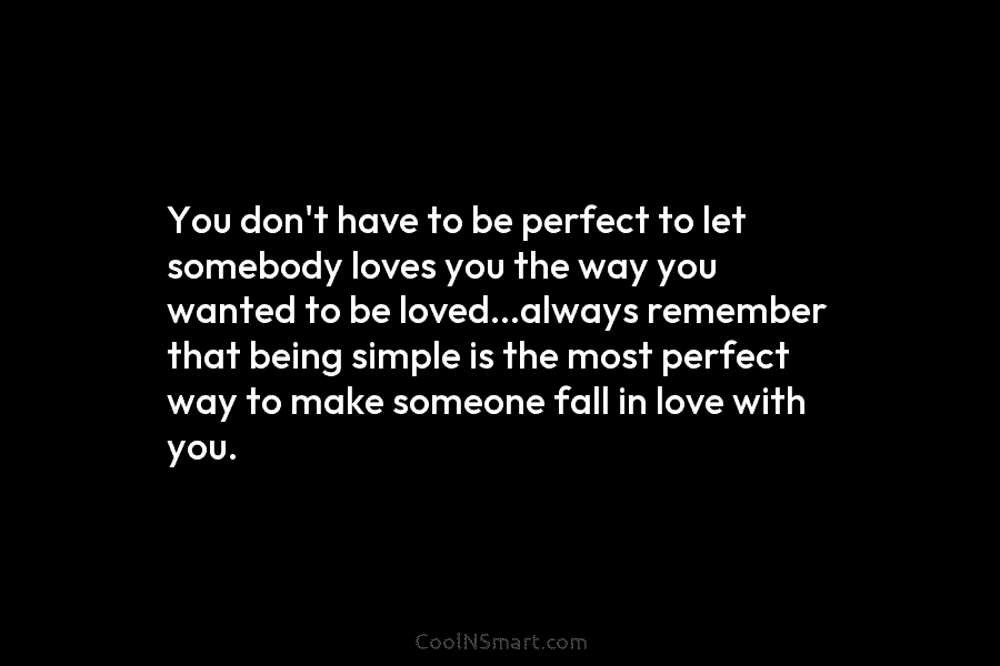 You don’t have to be perfect to let somebody loves you the way you wanted...