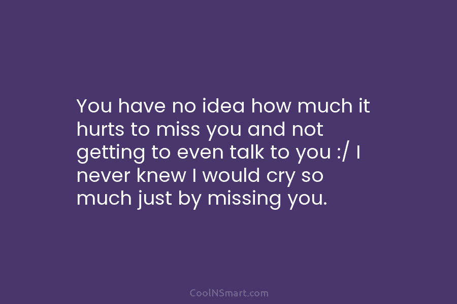 You have no idea how much it hurts to miss you and not getting to...