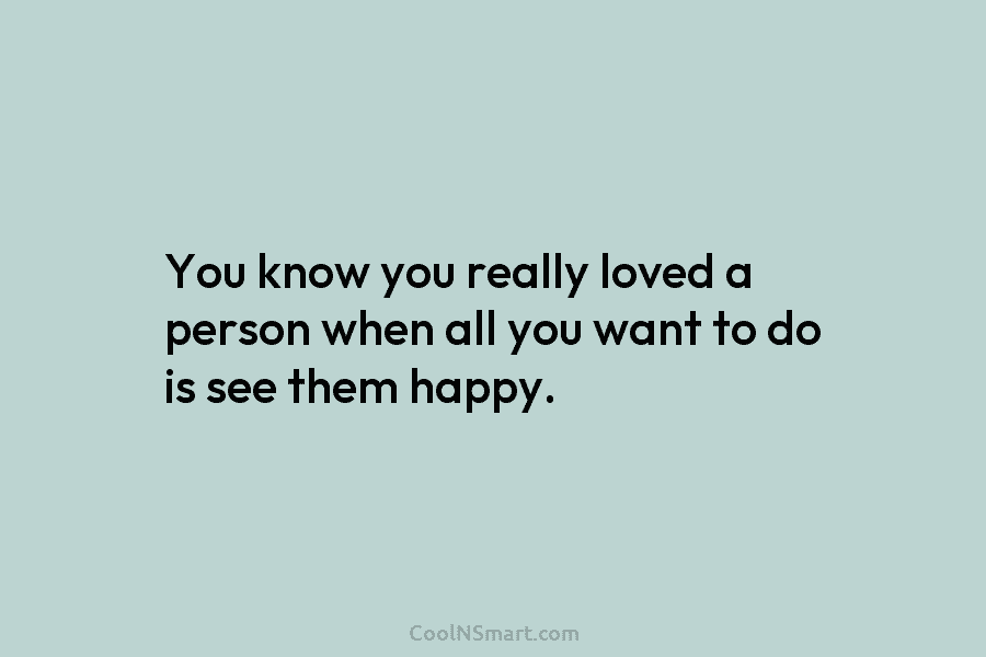 You know you really loved a person when all you want to do is see...