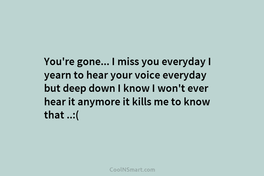 You’re gone… I miss you everyday I yearn to hear your voice everyday but deep...