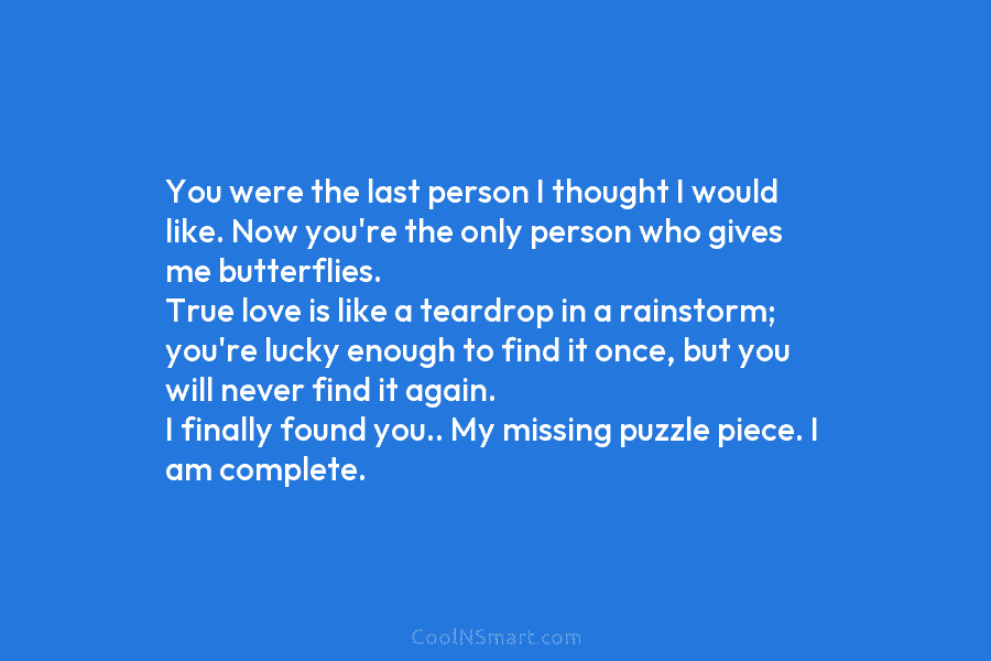 You were the last person I thought I would like. Now you’re the only person who gives me butterflies. True...