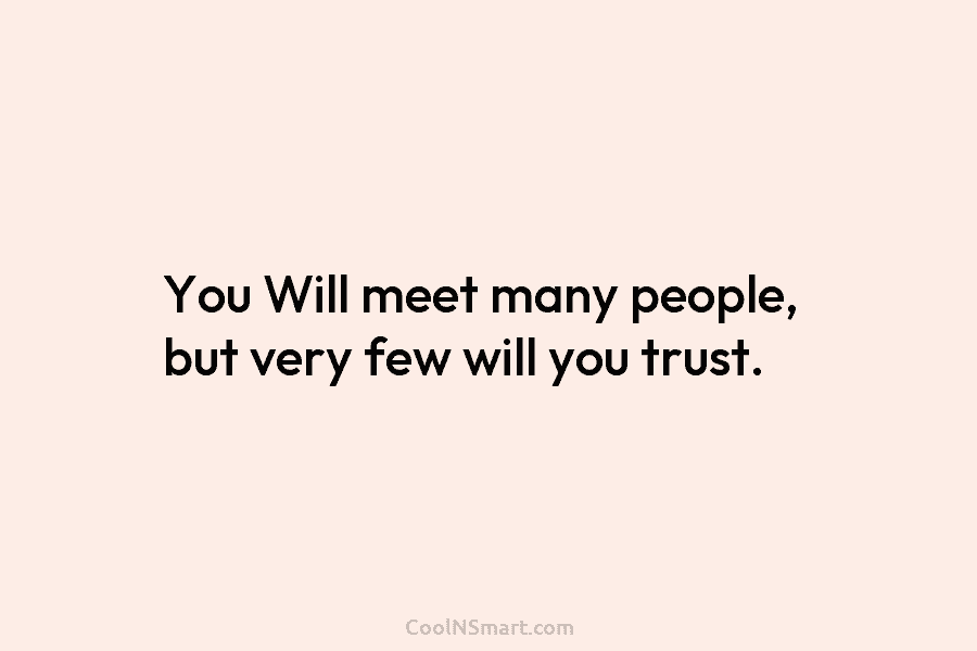 You Will meet many people, but very few will you trust.