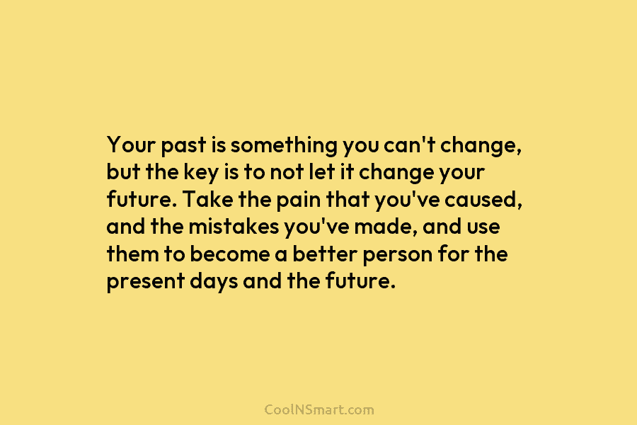 Your past is something you can’t change, but the key is to not let it change your future. Take the...