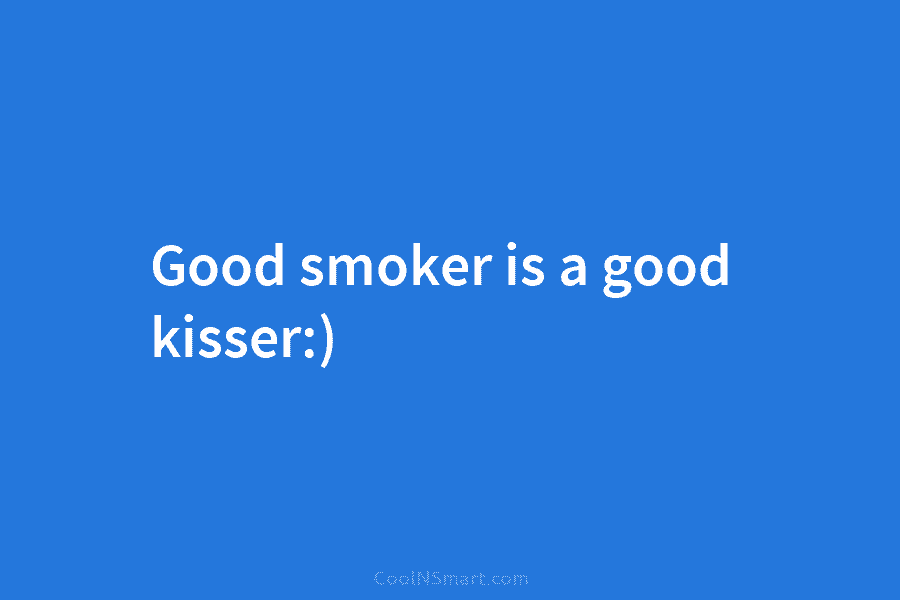 Good smoker is a good kisser:)