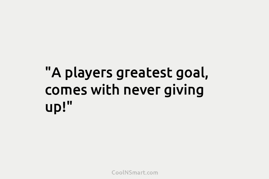“A players greatest goal, comes with never giving up!”