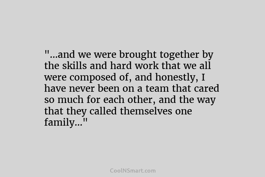 “…and we were brought together by the skills and hard work that we all were...