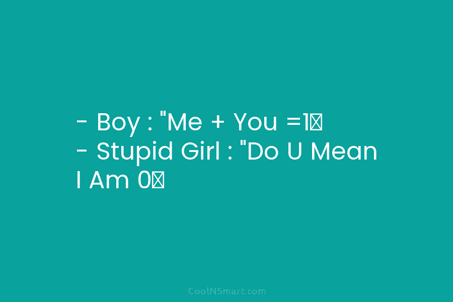 – Boy : “Me + You =1″ – Stupid Girl : “Do U Mean I...