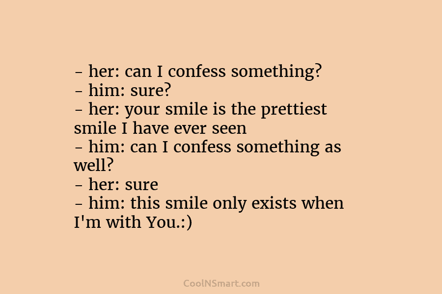 – her: can I confess something? – him: sure? – her: your smile is the...