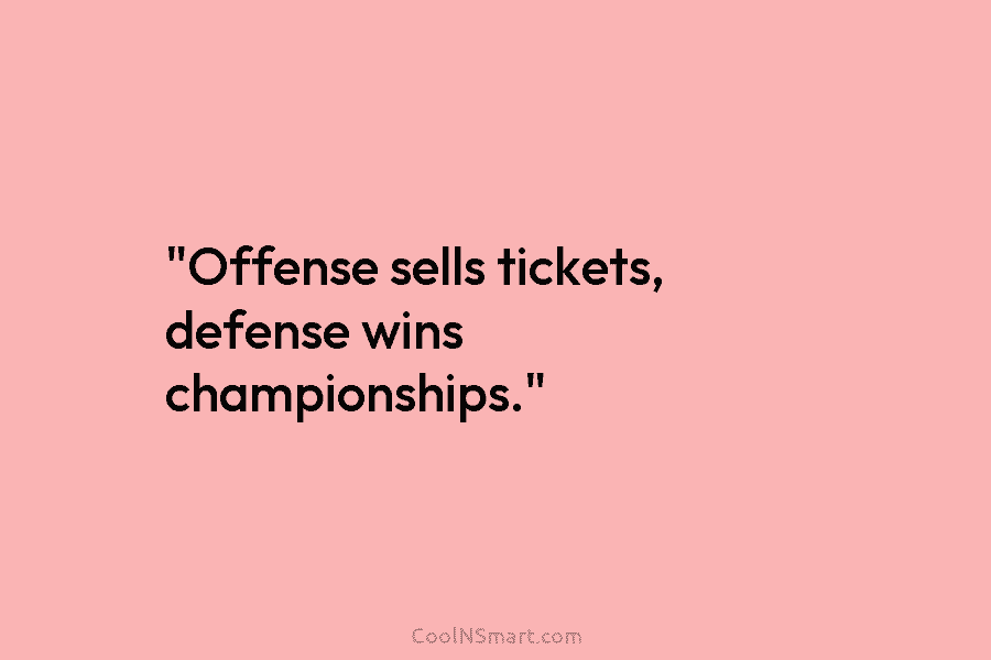 “Offense sells tickets, defense wins championships.”