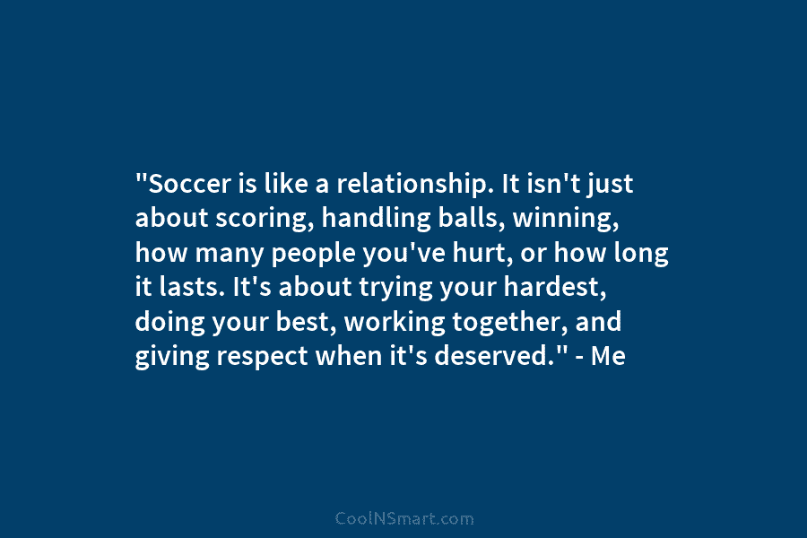 “Soccer is like a relationship. It isn’t just about scoring, handling balls, winning, how many...