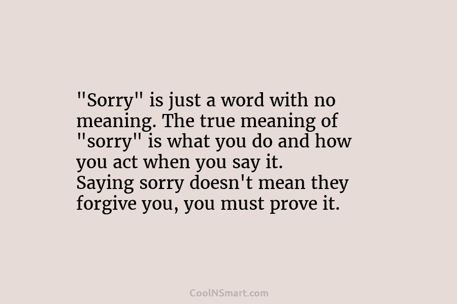 “Sorry” is just a word with no meaning. The true meaning of “sorry” is what...