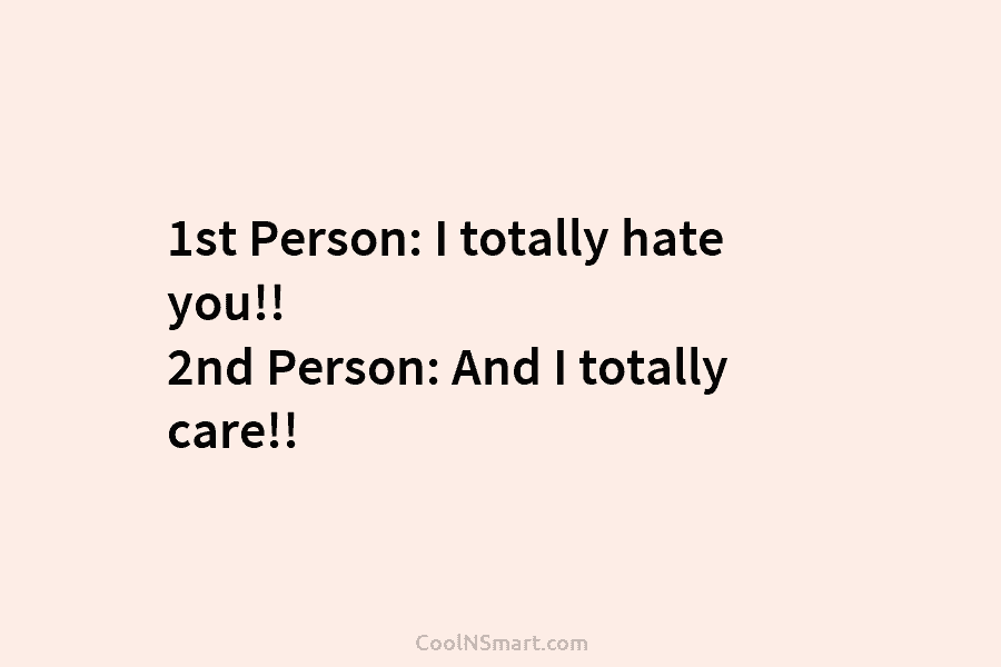1st Person: I totally hate you!! 2nd Person: And I totally care!!