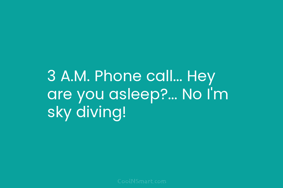 3 A.M. Phone call… Hey are you asleep?… No I’m sky diving!