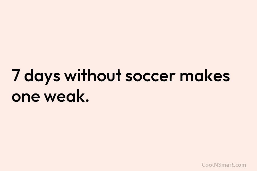 7 days without soccer makes one weak.