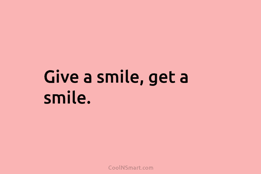 Give a smile, get a smile.